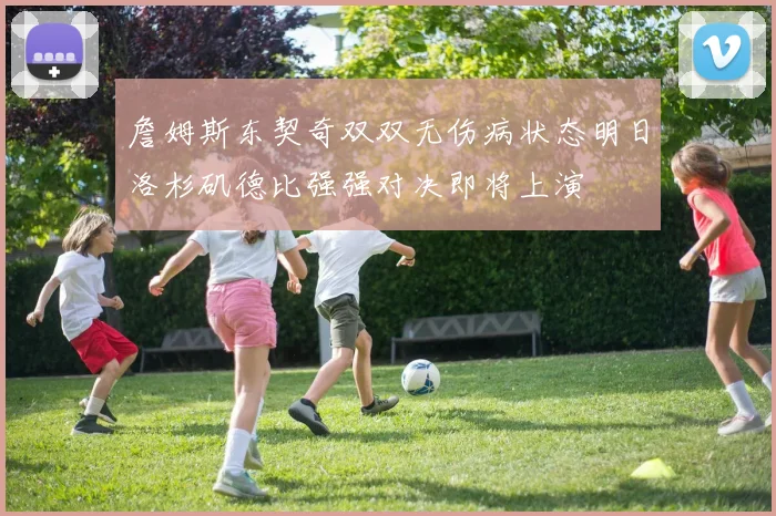 詹姆斯东契奇双双无伤病状态明日洛杉矶德比强强对决即将上演