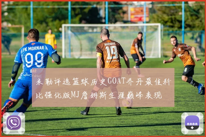 米勒评选篮球历史GOAT乔丹最佳科比强化版MJ詹姆斯生涯巅峰表现