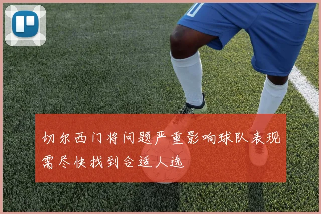 切尔西门将问题严重影响球队表现需尽快找到合适人选
