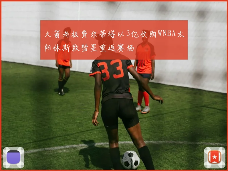 火箭老板费尔蒂塔以3亿收购WNBA太阳休斯敦彗星重返赛场