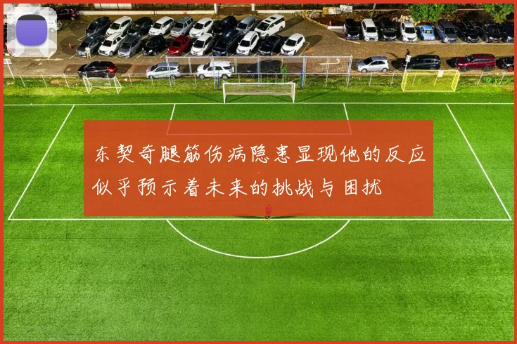 东契奇腿筋伤病隐患显现他的反应似乎预示着未来的挑战与困扰