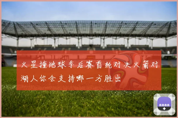 火星撞地球季后赛首轮对决火箭对湖人你会支持哪一方胜出