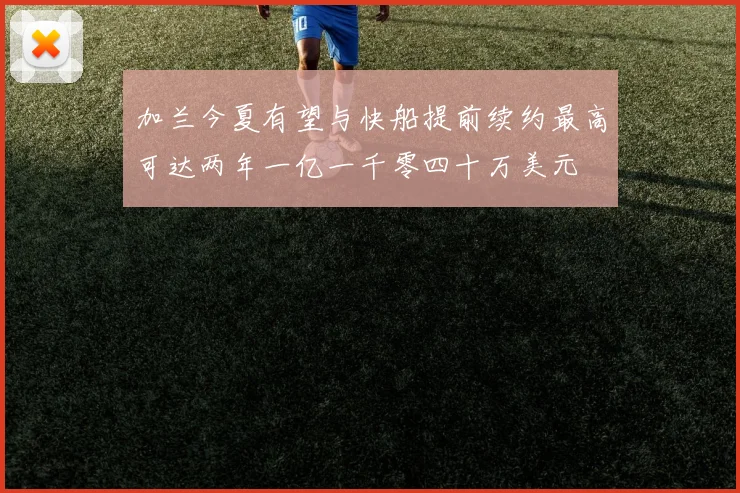 加兰今夏有望与快船提前续约最高可达两年一亿一千零四十万美元