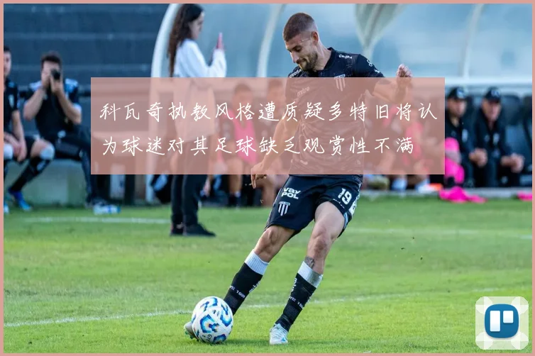 科瓦奇执教风格遭质疑多特旧将认为球迷对其足球缺乏观赏性不满