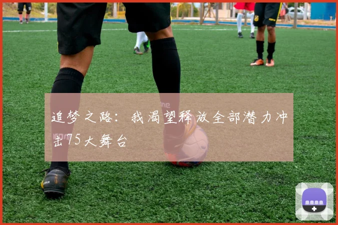 追梦之路：我渴望释放全部潜力冲击75大舞台